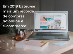 Em 2019 bateu-se mais um recorde de compras no online e e-commerce