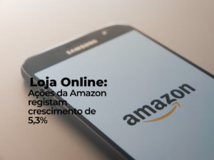 Loja Online: Ações da Amazon registam crescimento de 5,3%